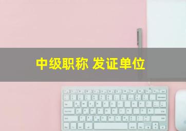 中级职称 发证单位